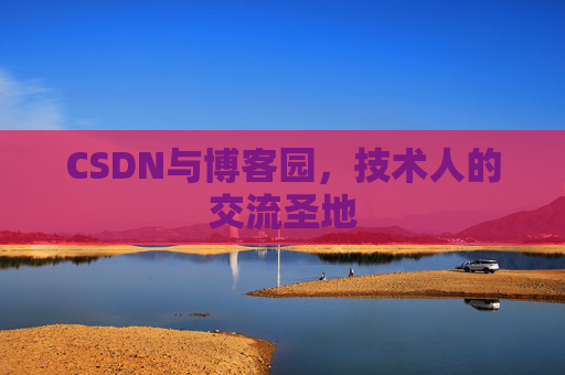 CSDN与博客园,技术人的交流圣地